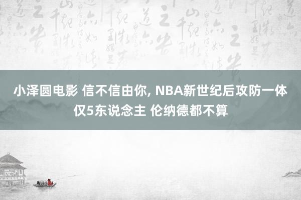 小泽圆电影 信不信由你， NBA新世纪后攻防一体仅5东说念主 伦纳德都不算